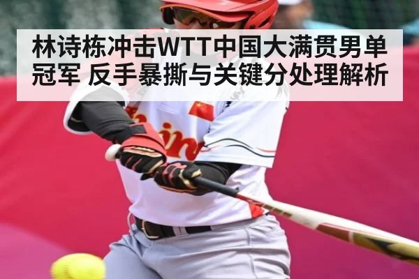 林诗栋冲击WTT中国大满贯男单冠军 反手暴撕与关键分处理解析