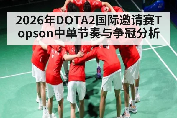 2026年DOTA2国际邀请赛Topson中单节奏与争冠分析
