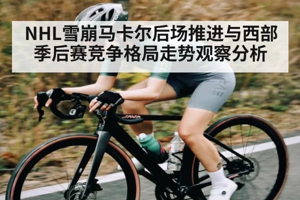 NHL雪崩马卡尔后场推进与西部季后赛竞争格局走势观察分析